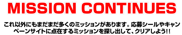 MISSION CONTINUES�@����ȊO�ɂ��܂��܂������̃~�b�V����������܂��B����V�[����L�����y�[���T�C�g�ɓ_�݂���~�b�V������T���o���āA�N���A���悤�I�I