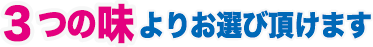 3つの味よりお選び頂けます。