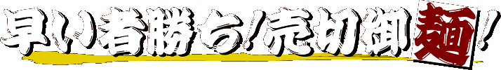 早い者勝ち!売切御麺!